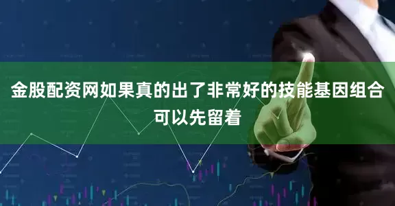 金股配资网如果真的出了非常好的技能基因组合可以先留着