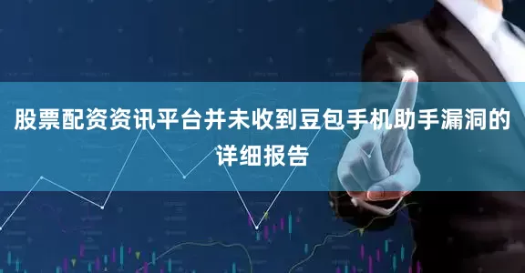 股票配资资讯平台并未收到豆包手机助手漏洞的详细报告