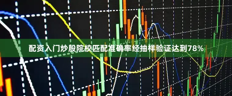 配资入门炒股院校匹配准确率经抽样验证达到78%