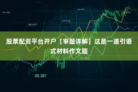 股票配资平台开户【审题详解】这是一道引语式材料作文题
