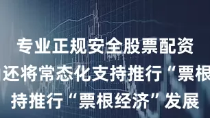 专业正规安全股票配资公司东山还将常态化支持推行“票根经济”发展