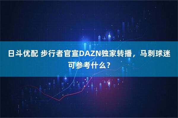 日斗优配 步行者官宣DAZN独家转播，马刺球迷可参考什么？
